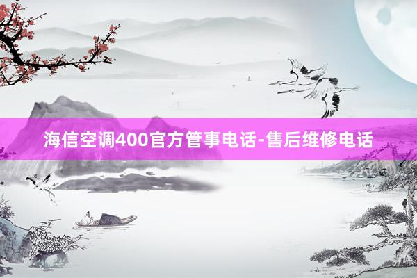 海信空调400官方管事电话-售后维修电话