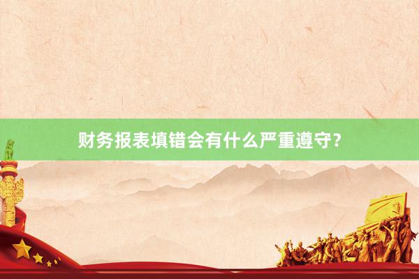 财务报表填错会有什么严重遵守？