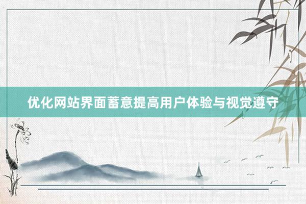 优化网站界面蓄意提高用户体验与视觉遵守