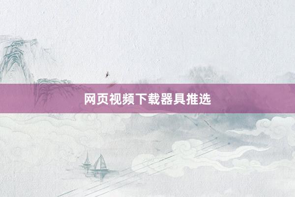 网页视频下载器具推选