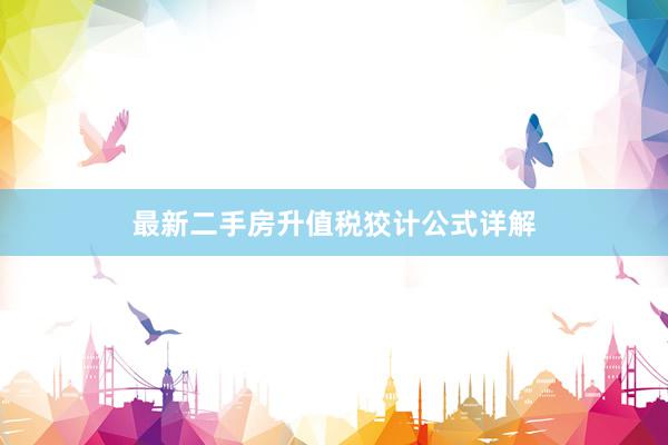 最新二手房升值税狡计公式详解