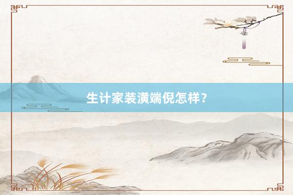 生计家装潢端倪怎样？