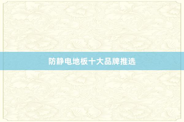 防静电地板十大品牌推选