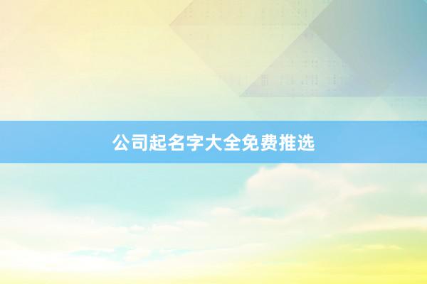 公司起名字大全免费推选
