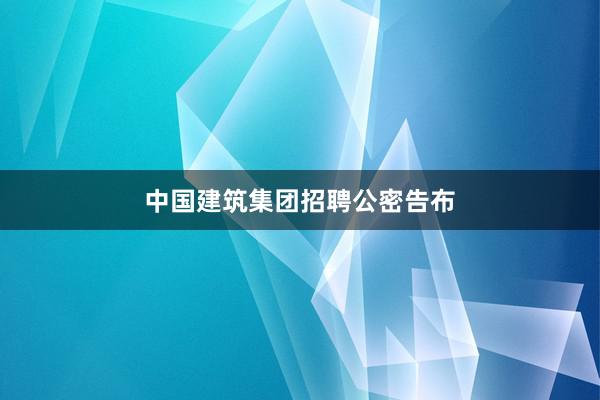 中国建筑集团招聘公密告布