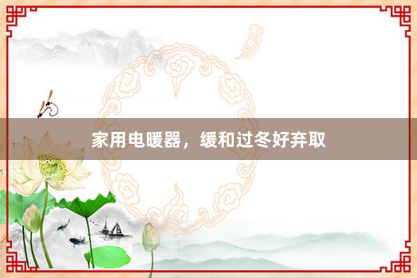 家用电暖器，缓和过冬好弃取
