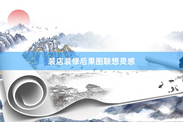 装店装修后果图联想灵感