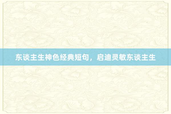 东谈主生神色经典短句，启迪灵敏东谈主生