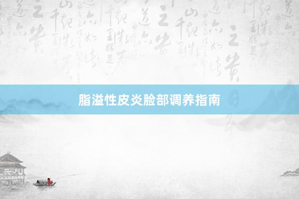 脂溢性皮炎脸部调养指南