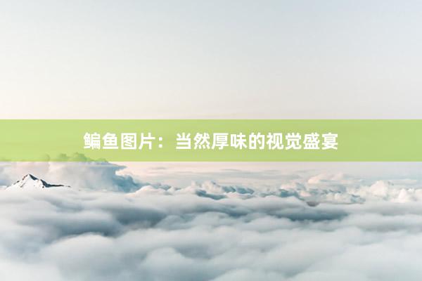 鳊鱼图片：当然厚味的视觉盛宴